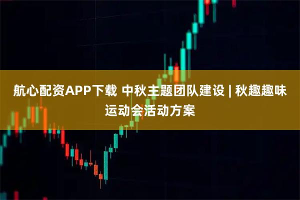航心配资APP下载 中秋主题团队建设 | 秋趣趣味运动会活动方案
