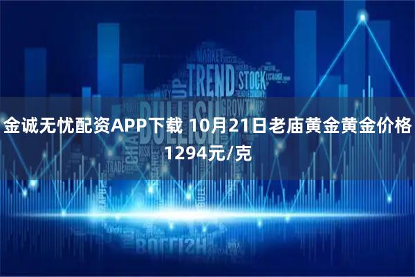 金诚无忧配资APP下载 10月21日老庙黄金黄金价格1294元/克
