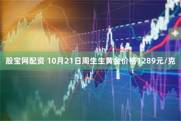 股宝网配资 10月21日周生生黄金价格1289元/克