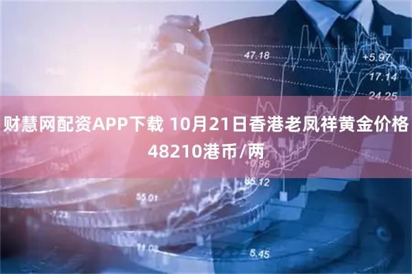 财慧网配资APP下载 10月21日香港老凤祥黄金价格48210港币/两