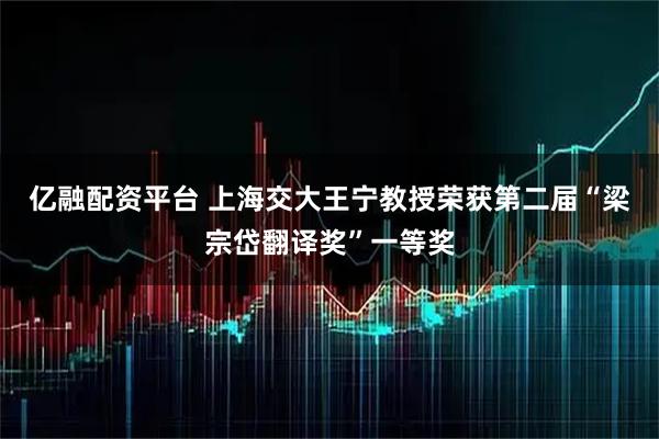 亿融配资平台 上海交大王宁教授荣获第二届“梁宗岱翻译奖”一等奖