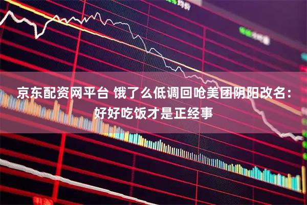 京东配资网平台 饿了么低调回呛美团阴阳改名：好好吃饭才是正经事