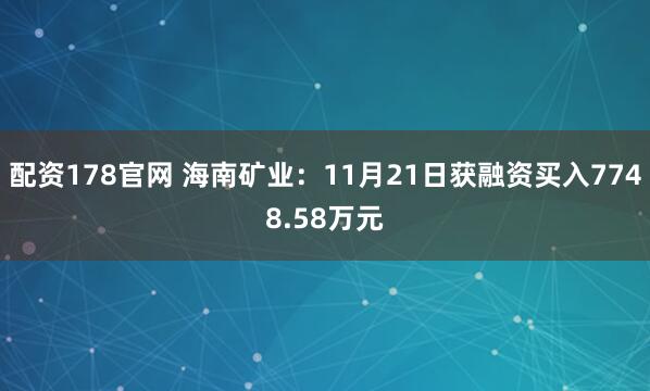 配资178官网 海南矿业：11月21日获融资买入7748.58万元