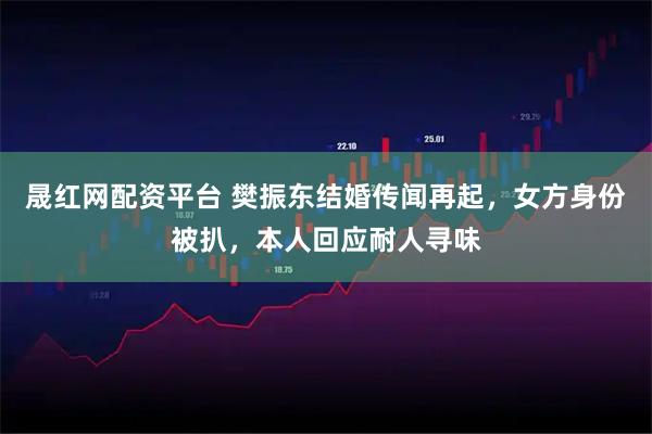 晟红网配资平台 樊振东结婚传闻再起，女方身份被扒，本人回应耐人寻味