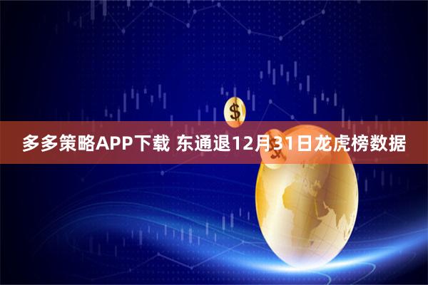 多多策略APP下载 东通退12月31日龙虎榜数据