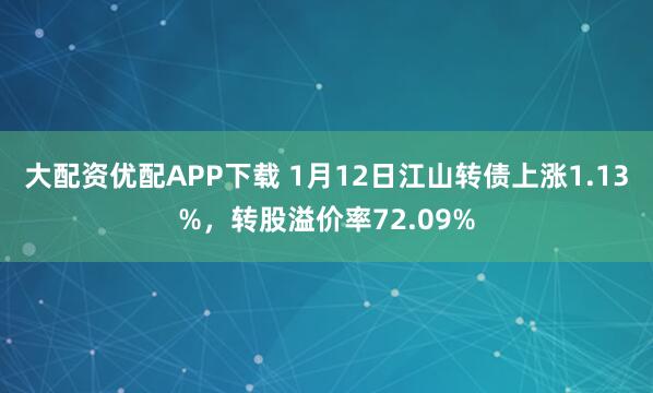 大配资优配APP下载 1月12日江山转债上涨1.13%，转股溢价率72.09%
