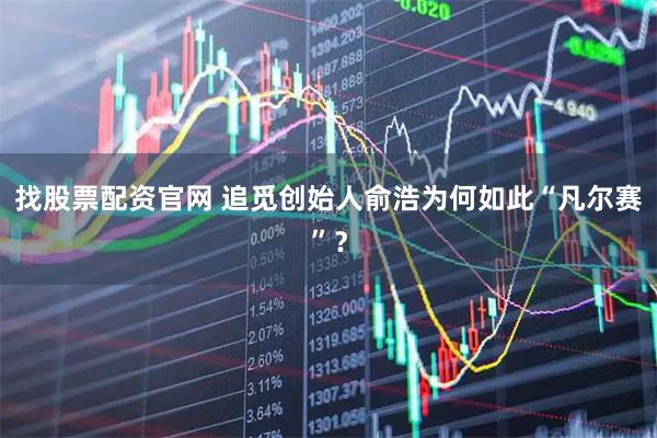 找股票配资官网 追觅创始人俞浩为何如此“凡尔赛”？